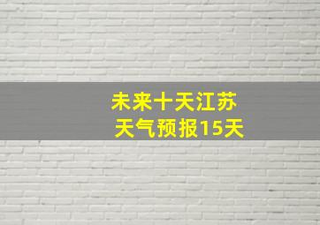 未来十天江苏天气预报15天