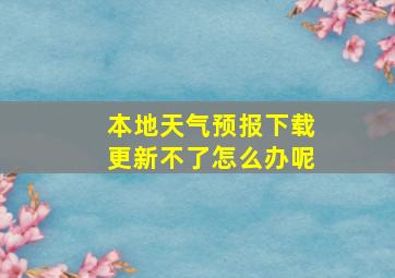 本地天气预报下载更新不了怎么办呢