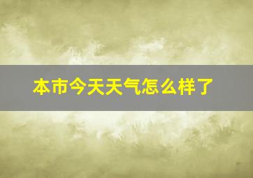 本市今天天气怎么样了