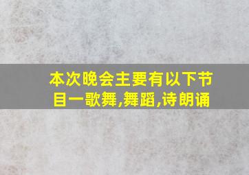 本次晚会主要有以下节目一歌舞,舞蹈,诗朗诵