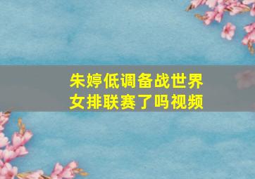 朱婷低调备战世界女排联赛了吗视频