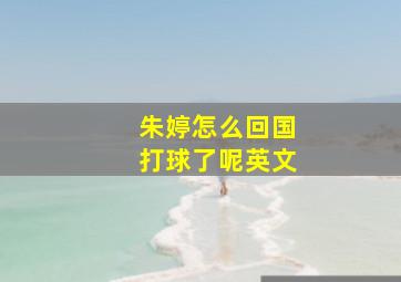 朱婷怎么回国打球了呢英文