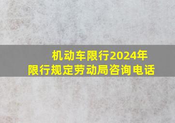 机动车限行2024年限行规定劳动局咨询电话