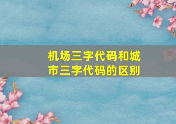 机场三字代码和城市三字代码的区别