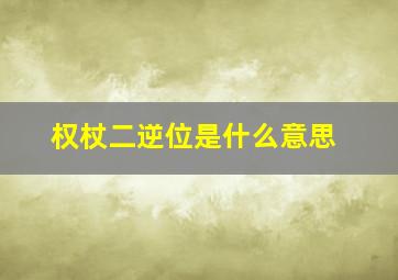 权杖二逆位是什么意思