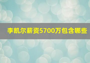 李凯尔薪资5700万包含哪些