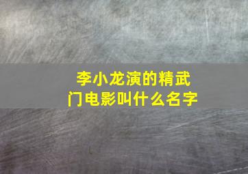 李小龙演的精武门电影叫什么名字