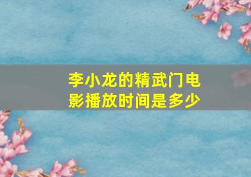 李小龙的精武门电影播放时间是多少