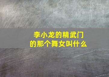 李小龙的精武门的那个舞女叫什么