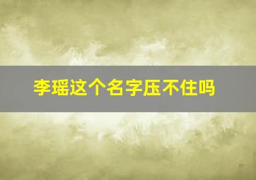 李瑶这个名字压不住吗