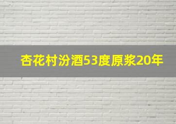 杏花村汾酒53度原浆20年