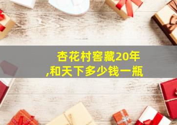 杏花村窖藏20年,和天下多少钱一瓶