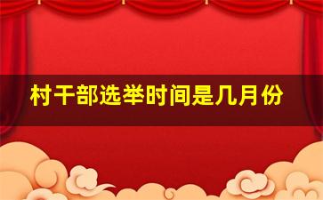 村干部选举时间是几月份