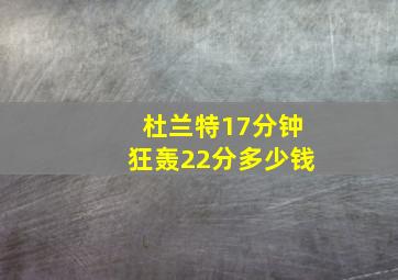 杜兰特17分钟狂轰22分多少钱