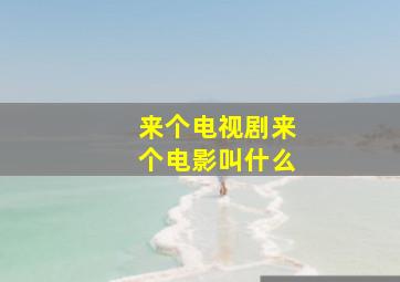 来个电视剧来个电影叫什么