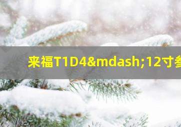 来福T1D4—12寸参数