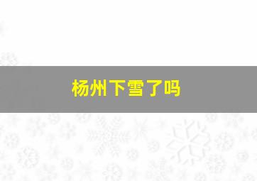 杨州下雪了吗