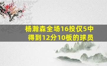 杨瀚森全场16投仅5中得到12分10板的球员