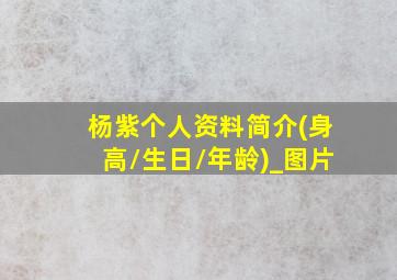 杨紫个人资料简介(身高/生日/年龄)_图片