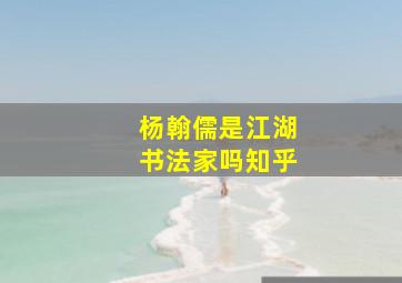 杨翰儒是江湖书法家吗知乎