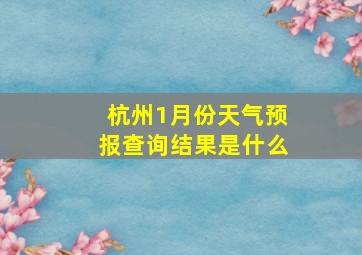 杭州1月份天气预报查询结果是什么