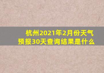 杭州2021年2月份天气预报30天查询结果是什么