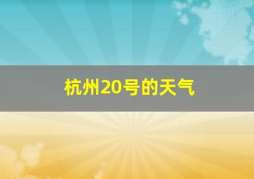 杭州20号的天气