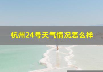 杭州24号天气情况怎么样