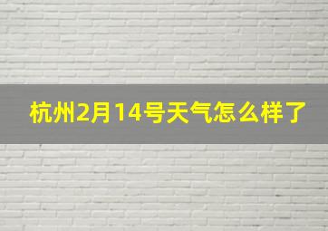 杭州2月14号天气怎么样了