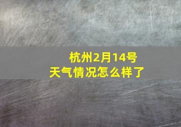 杭州2月14号天气情况怎么样了