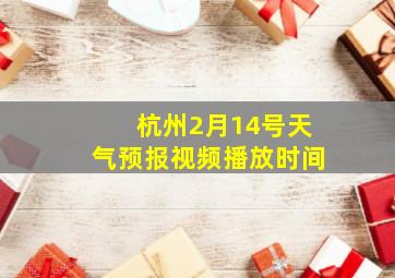 杭州2月14号天气预报视频播放时间