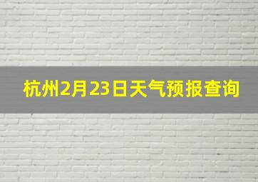 杭州2月23日天气预报查询