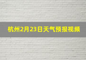 杭州2月23日天气预报视频