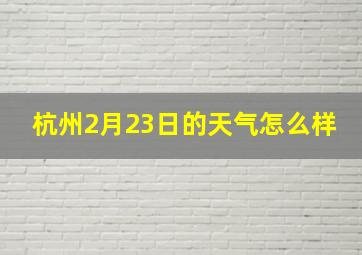 杭州2月23日的天气怎么样