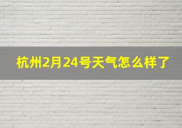 杭州2月24号天气怎么样了