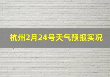 杭州2月24号天气预报实况