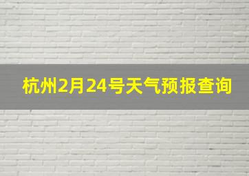 杭州2月24号天气预报查询