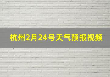 杭州2月24号天气预报视频