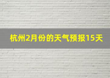 杭州2月份的天气预报15天