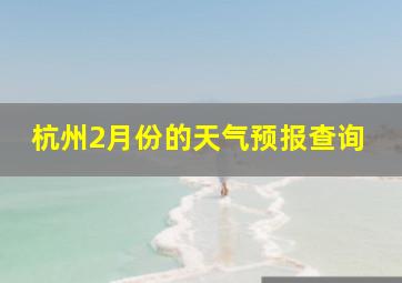 杭州2月份的天气预报查询