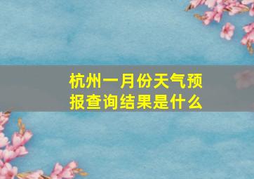 杭州一月份天气预报查询结果是什么