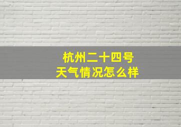 杭州二十四号天气情况怎么样