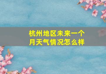 杭州地区未来一个月天气情况怎么样