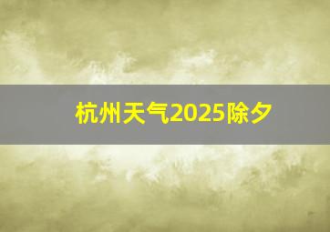 杭州天气2025除夕