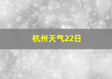 杭州天气22日