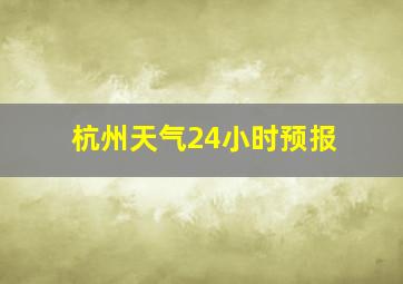 杭州天气24小时预报