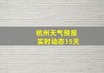 杭州天气预报实时动态15天