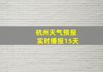 杭州天气预报实时播报15天