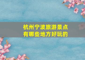 杭州宁波旅游景点有哪些地方好玩的