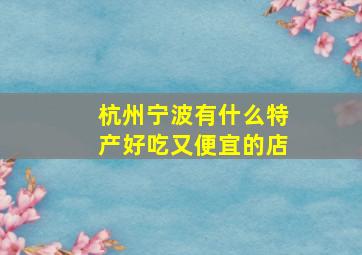 杭州宁波有什么特产好吃又便宜的店